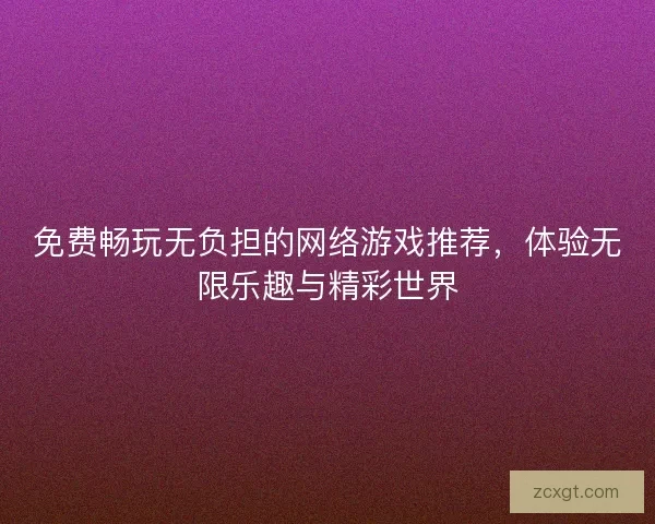 免费畅玩无负担的网络游戏推荐，体验无限乐趣与精彩世界