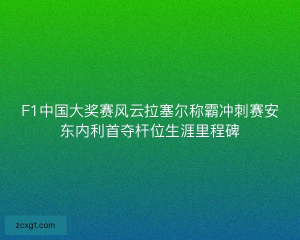 F1中国大奖赛风云拉塞尔称霸冲刺赛安东内利首夺杆位生涯里程碑